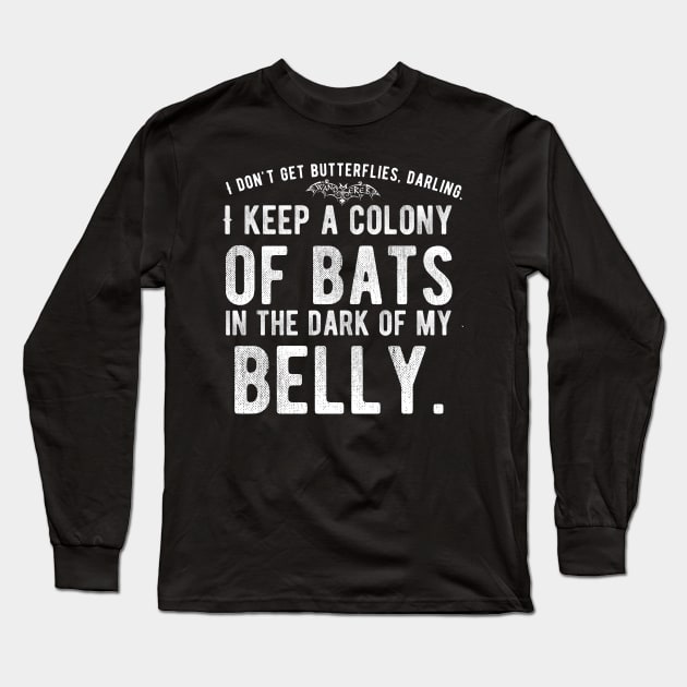 I don't get Butterflies, Darling. I Keep a Colony of Bats in the Dark of My Belly - Goth Fashion - bat, nervous, anxiety, halloween, stage fright Long Sleeve T-Shirt by Wanderer Bat